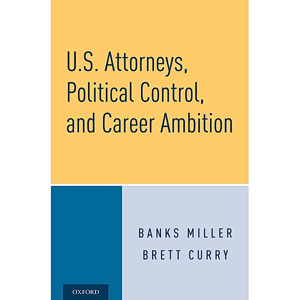U.S. Attorneys, Political Control, and Career Ambition, Banks Miller, Brett Curry