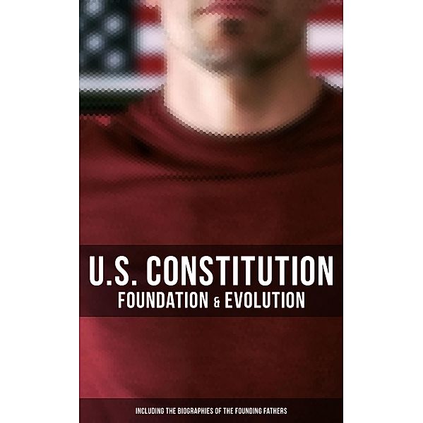 U.S. Constitution: Foundation & Evolution (Including the Biographies of the Founding Fathers), James Madison, Helen M. Campbell, U. S. Congress, Center for Legislative Archives
