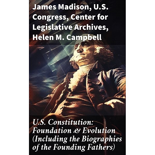 U.S. Constitution: Foundation & Evolution (Including the Biographies of the Founding Fathers), James Madison, U. S. Congress, Center for Legislative Archives, Helen M. Campbell