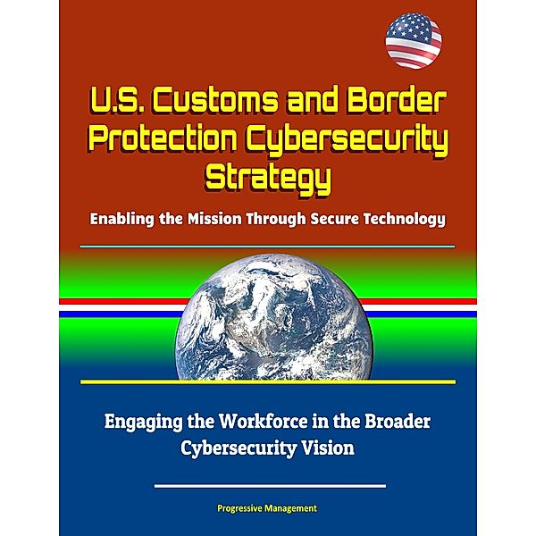 U.S. Customs and Border Protection Cybersecurity Strategy: Enabling the Mission Through Secure Technology - Engaging the Workforce in the Broader Cybersecurity Vision