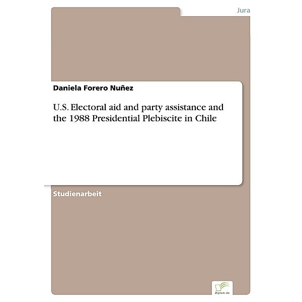U.S. Electoral aid and party assistance and the 1988 Presidential Plebiscite in Chile, Daniela Forero Nuñez