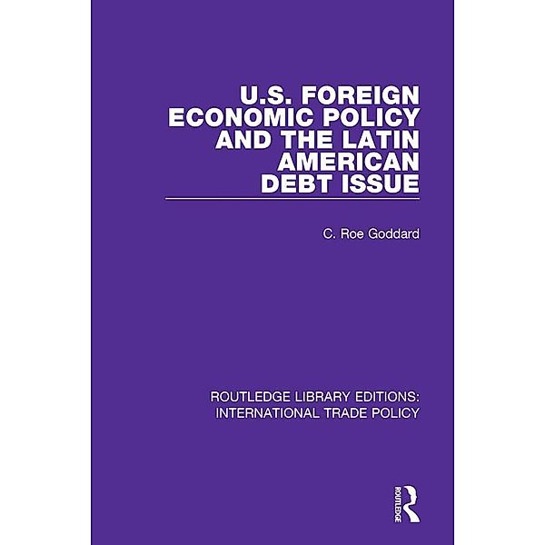 U.S. Foreign Economic Policy and the Latin American Debt Issue, C. Roe Goddard