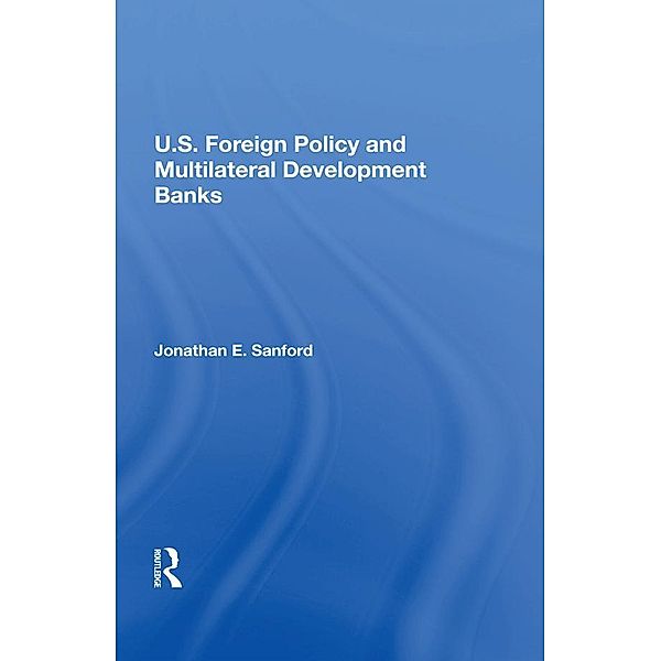 U.S. Foreign Policy And Multilateral Development Banks, Jonathan E. Sanford