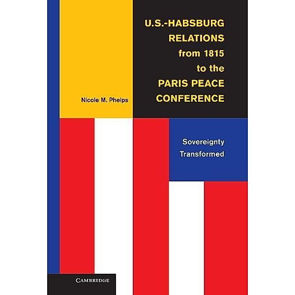 U.S.-Habsburg Relations from 1815 to the Paris Peace Conference, Nicole M. Phelps