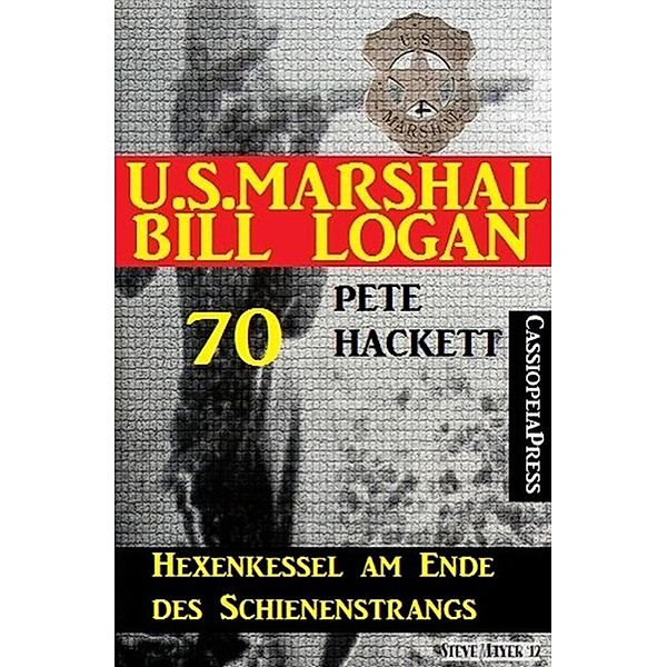 U.S. Marshal Bill Logan 70: Hexenkessel am Ende des Schienenstrangs, Pete Hackett