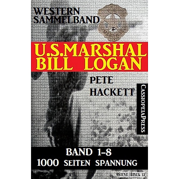 U.S. Marshal Bill Logan - Band 1-8 (Western Sammelband - 1000 Seiten Spannung), Pete Hackett