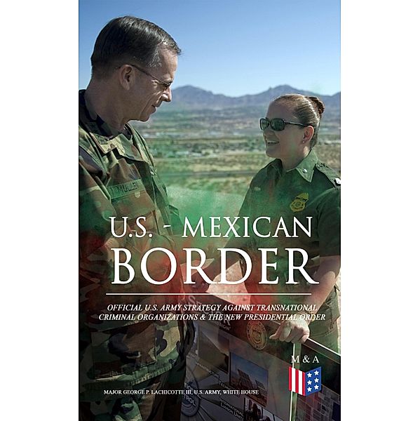 U.S. - Mexican Border: Official U.S. Army Strategy Against Transnational Criminal Organizations & The New Presidential Order, George P. Major Lachicotte III, U. S. Army