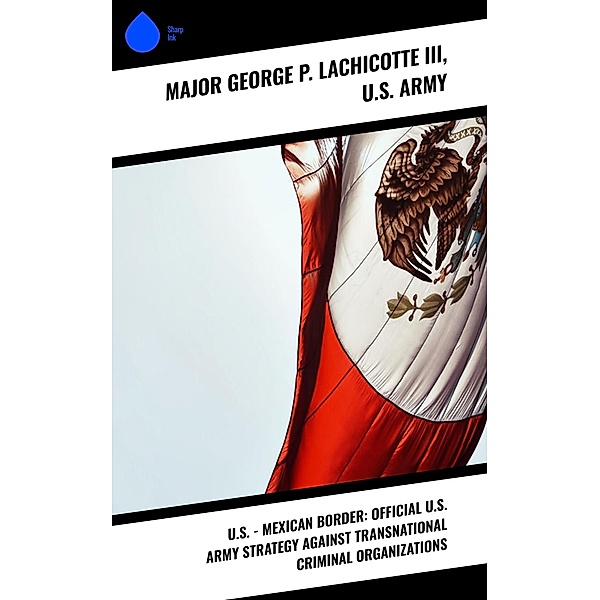 U.S. - Mexican Border: Official U.S. Army Strategy Against Transnational Criminal Organizations, George P. Major Lachicotte III, U. S. Army