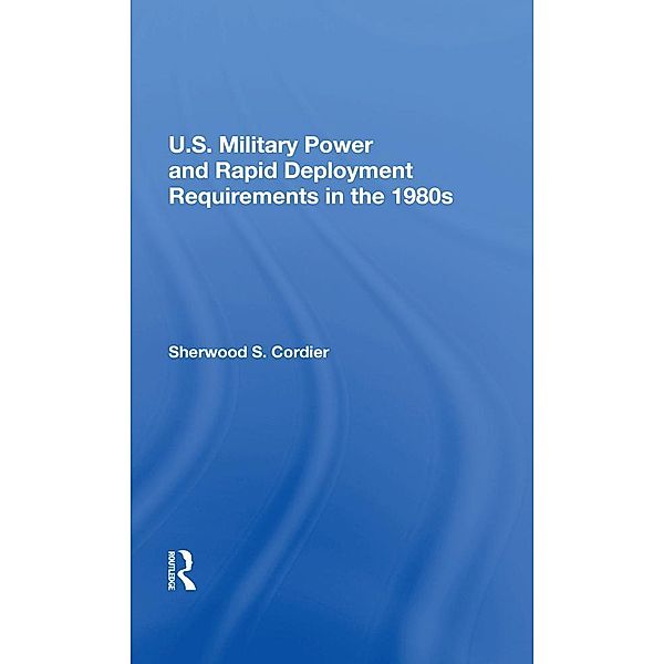 U.s. Military Power And Rapid Deployment Requirements In The 1980s, Sherwood S Cordier