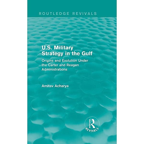 U.S. Military Strategy in the Gulf (Routledge Revivals) / Routledge Revivals, Amitav Acharya