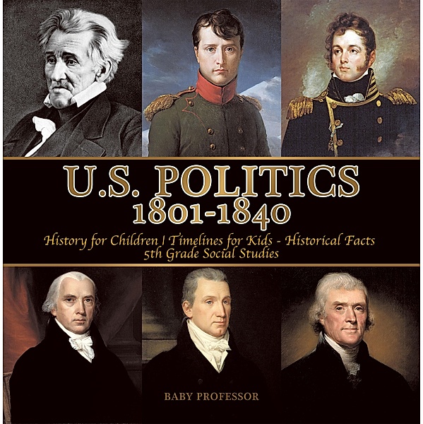 U.S. Politics 1801-1840 - History for Children | Timelines for Kids - Historical Facts | 5th Grade Social Studies / Baby Professor, Baby