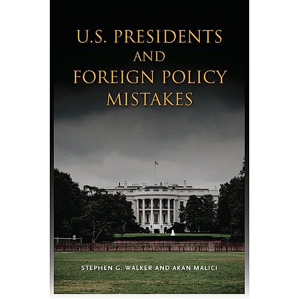 U.S. Presidents and Foreign Policy Mistakes, Stephen G. Walker, Akan Malici