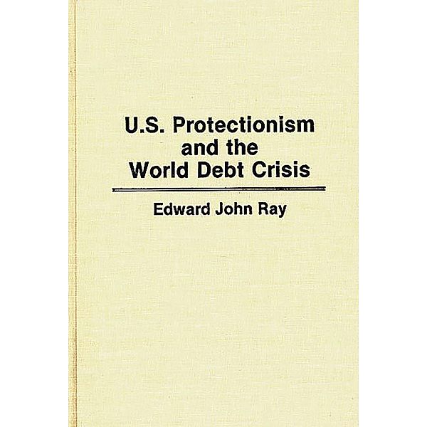 U.S. Protectionism and the World Debt Crisis, Edward Ray