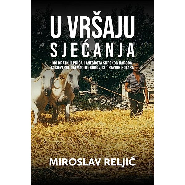 U VRsAJU SJECANJA - 100 kratkih prica i anegdota srpskog naroda iz sjeverne Dalmacije: Bukovice i Ravnih kotara., Miroslav Reljic