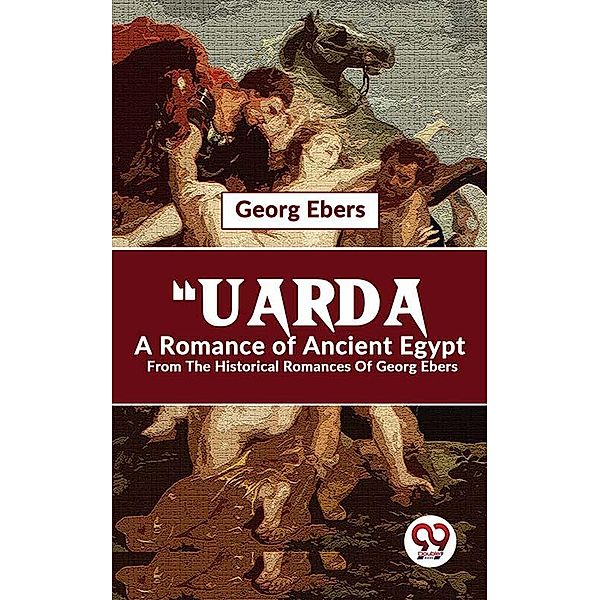Uarda A Romance Of Ancient Egypt From The Historical Romances Of Georg Ebers, Georg Ebers