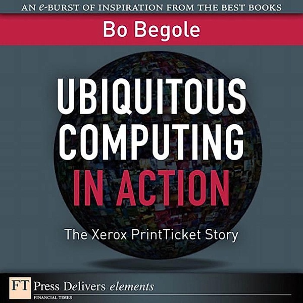 Ubiquitous Computing in Action / FT Press Delivers Elements, Begole Bo