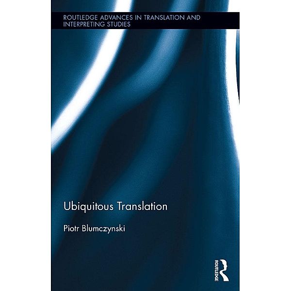 Ubiquitous Translation / Routledge Advances in Translation and Interpreting Studies, Piotr Blumczynski