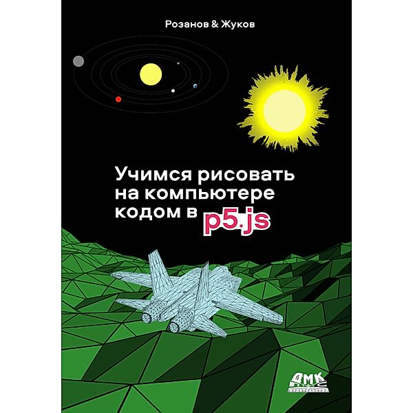 Uchimsya risovat na kompyutere kodom v P5JS. Rukovodstvo dlya nachinayuschih programmistov po risovaniyu, animatsii, «generativnomu artu» i interaktivnym primeram na yazyke JavaScript, A. N. Rozanov, K. L. Zhukov