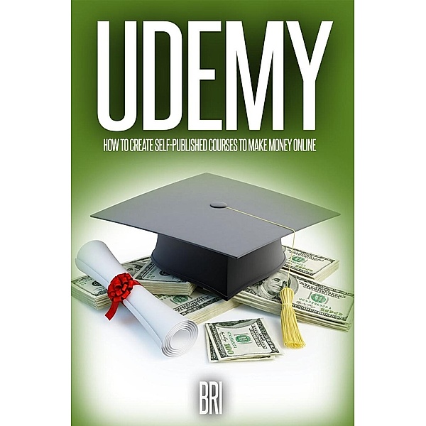 Udemy: How to Create Self-Published Courses to Make Money Online: How to Make Money Online, Bri