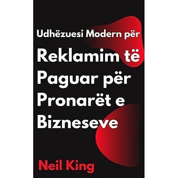 Udhëzuesi Modern për Reklamim të Paguar për Pronarët e Bizneseve, Neil King