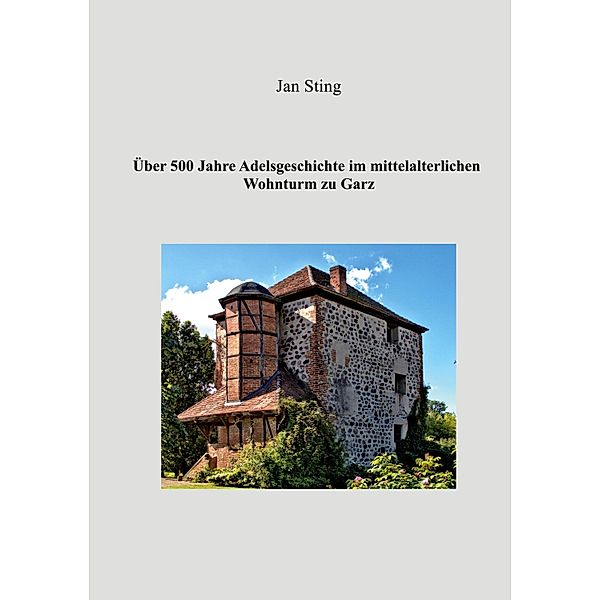 Über 500 Jahre Adelsgeschichte im mittelalterlichen Wohnturm zu Garz, Jan Sting