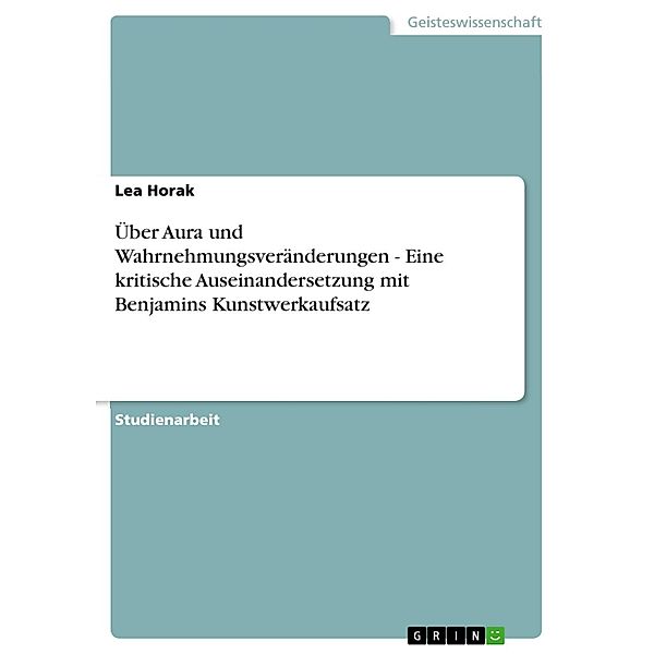 Über Aura und Wahrnehmungsveränderungen - Eine kritische Auseinandersetzung mit Benjamins Kunstwerkaufsatz, Lea Horak