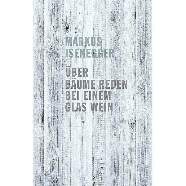 Über Bäume reden bei einem Glas Wein, Markus Isenegger