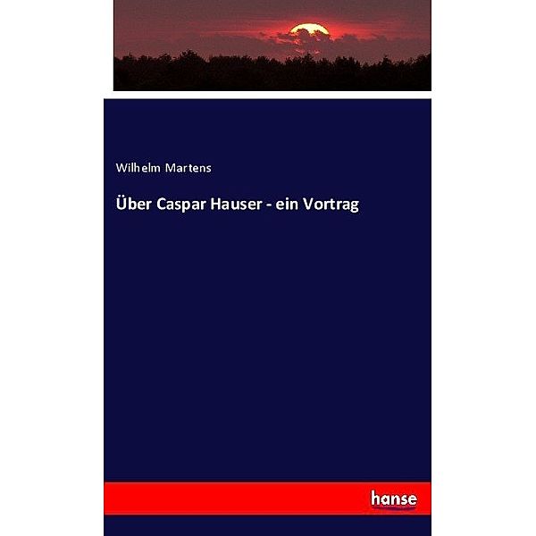 Über Caspar Hauser - ein Vortrag, Wilhelm Martens