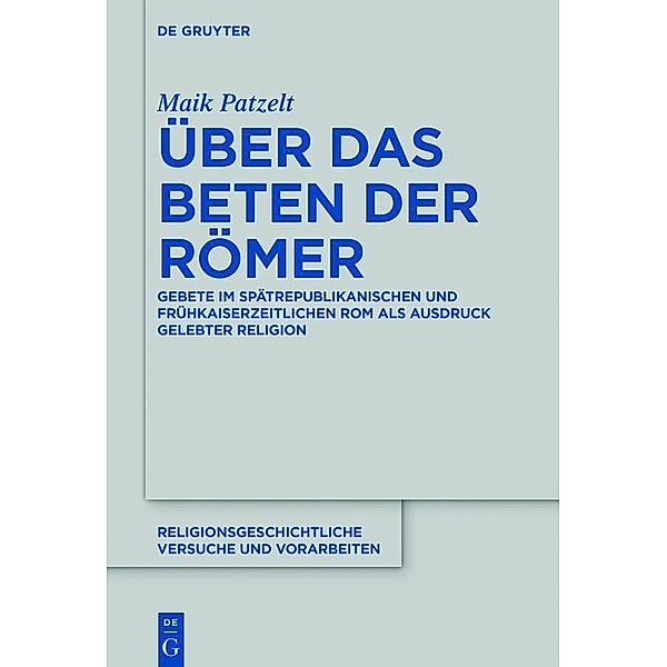 Über das Beten der Römer / Religionsgeschichtliche Versuche und Vorarbeiten Bd.73, Maik Patzelt