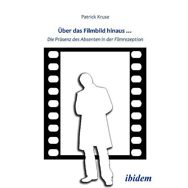 Über das Filmbild hinaus... Die Präsenz des Absenten in der Filmrezeption, Patrick Kruse