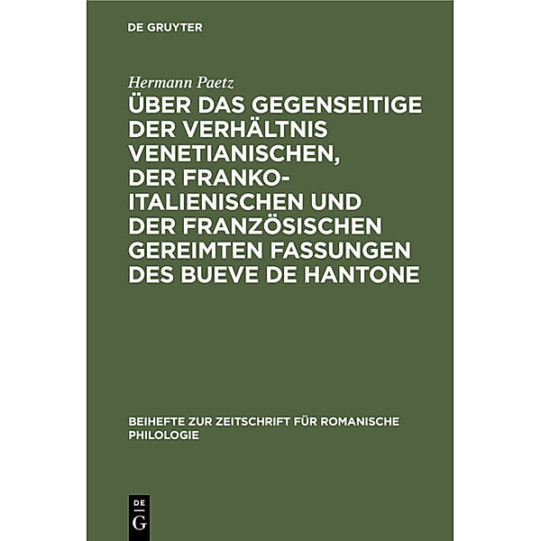 Über das gegenseitige der Verhältnis venetianischen, der franko-italienischen und der französischen gereimten Fassungen des Bueve de Hantone, Hermann Paetz