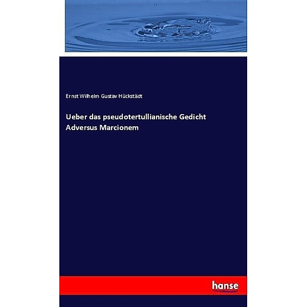 Ueber das pseudotertullianische Gedicht Adversus Marcionem, Ernst Wilhelm Gustav Hückstädt
