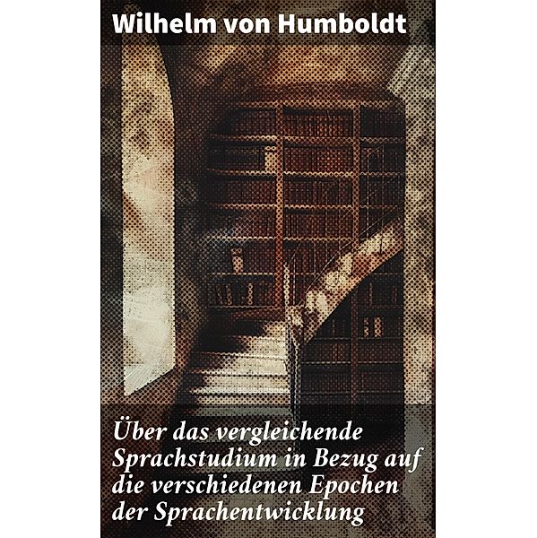Über das vergleichende Sprachstudium in Bezug auf die verschiedenen Epochen der Sprachentwicklung, Wilhelm von Humboldt