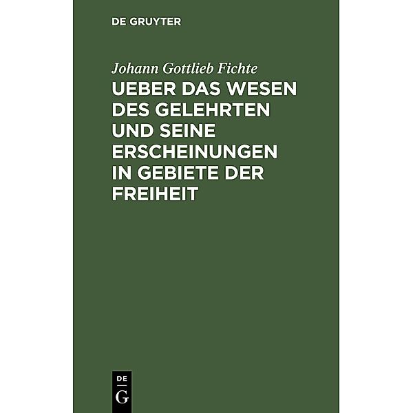 Ueber das Wesen des Gelehrten und seine Erscheinungen in Gebiete der Freiheit, Johann Gottlieb Fichte