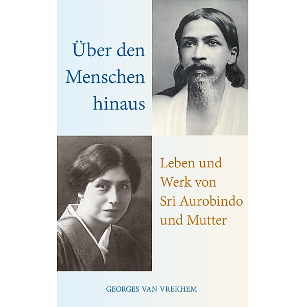 Über den Menschen hinaus: Leben und Werk von Sri Aurobindo und Mutter, Georges van Vrekhem