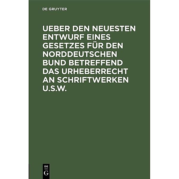 Ueber den neuesten Entwurf eines Gesetzes für den Norddeutschen Bund betreffend das Urheberrecht an Schriftwerken u.s.w.