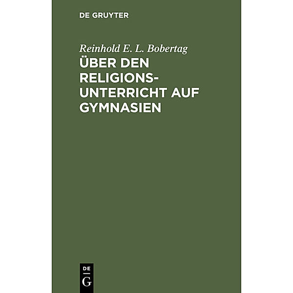 Über den Religionsunterricht auf Gymnasien, Reinhold E. L. Bobertag