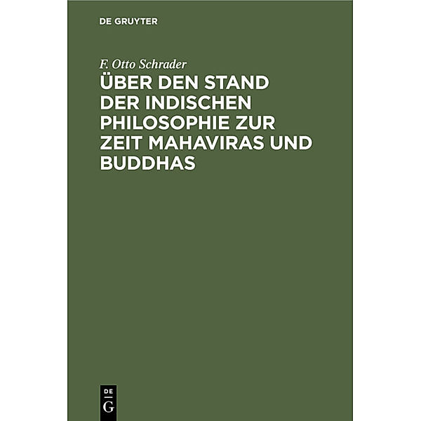 Über den Stand der indischen Philosophie zur Zeit Mahaviras und Buddhas, F. Otto Schrader