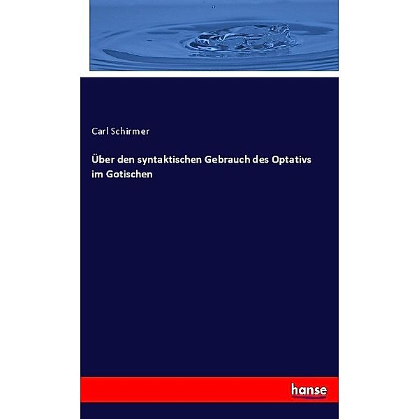 Über den syntaktischen Gebrauch des Optativs im Gotischen, Carl Schirmer