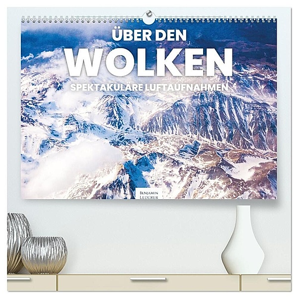 Über den Wolken - Spektakuläre Luftaufnahmen (hochwertiger Premium Wandkalender 2024 DIN A2 quer), Kunstdruck in Hochglanz, Benjamin Lederer