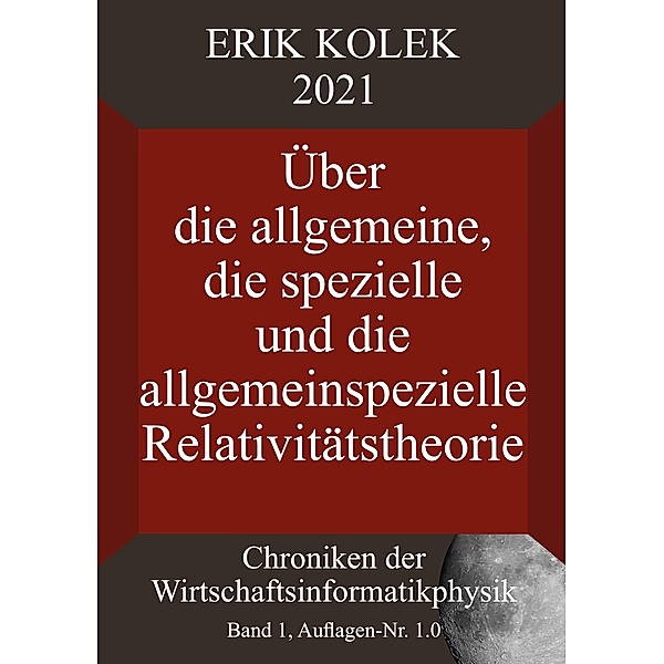 Über die allgemeine, die spezielle und die allgemeinspezielle Relativitätstheorie / Chroniken der Wirtschaftsinformatikphysik (CWIP) Bd.1, Erik Kolek
