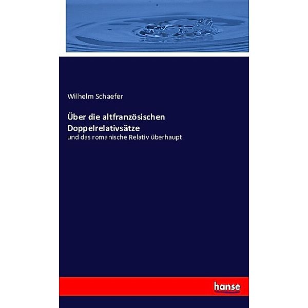 Über die altfranzösischen Doppelrelativsätze, Wilhelm Schaefer