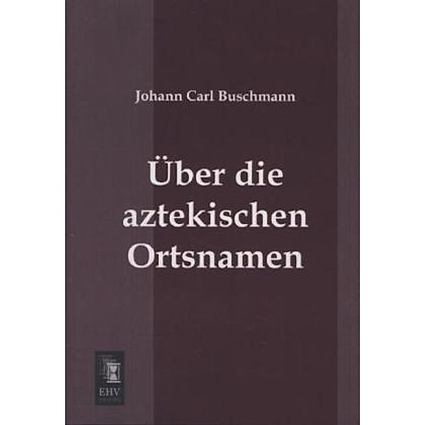Über die aztekischen Ortsnamen, Johann C. Buschmann