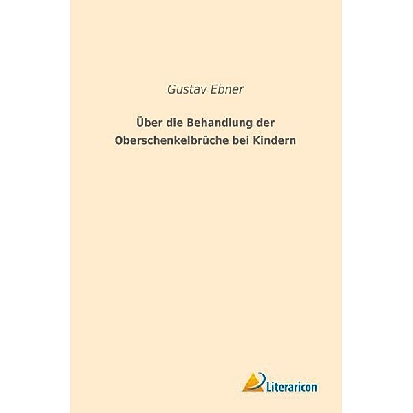 Über die Behandlung der Oberschenkelbrüche bei Kindern, Gustav Ebner