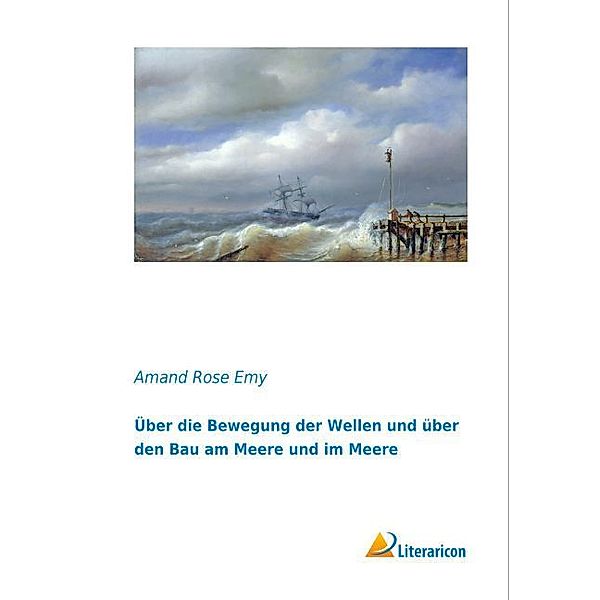 Über die Bewegung der Wellen und über den Bau am Meere und im Meere, Amand Rose Emy