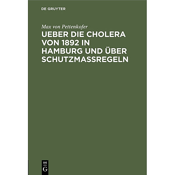 Ueber die Cholera von 1892 in Hamburg und über Schutzmassregeln, Max von Pettenkofer