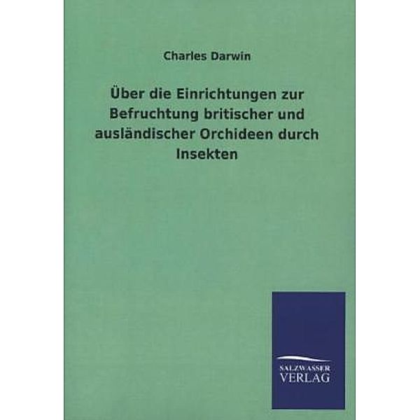 Über die Einrichtungen zur Befruchtung britischer und ausländischer Orchideen durch Insekten, Charles R. Darwin