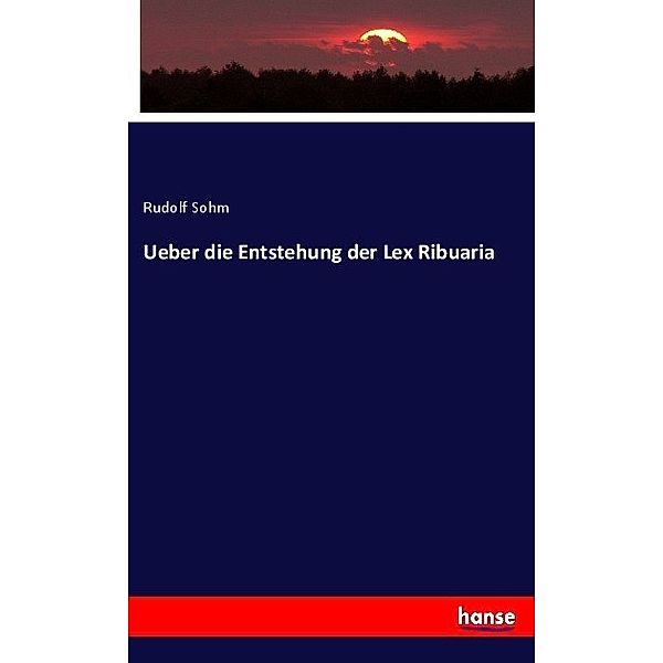 Ueber die Entstehung der Lex Ribuaria, Rudolf Sohm