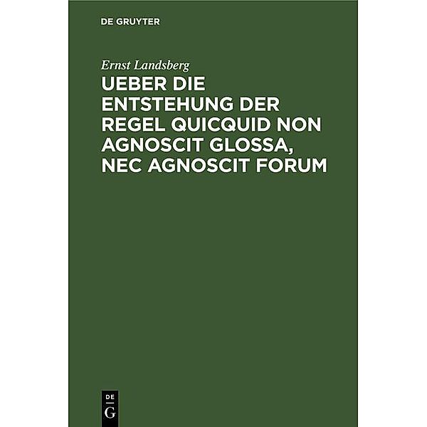 Ueber die Entstehung der Regel Quicquid non agnoscit glossa, nec agnoscit forum, Ernst Landsberg