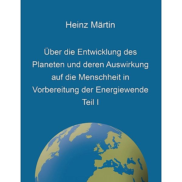 Über die Entwicklung des Planeten und deren Auswirkung auf die Menschheit in Vorbereitung der Energiewende, Heinz Märtin